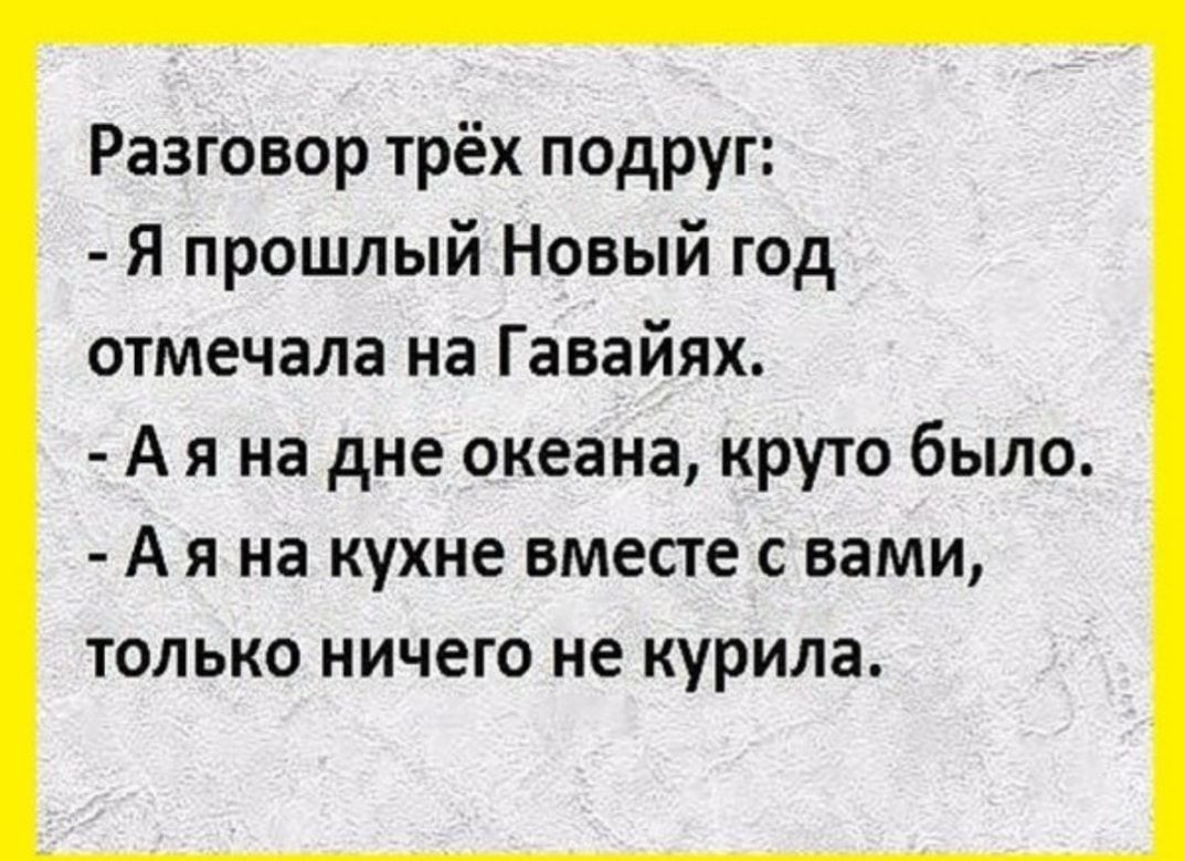 Разговор трёх подруг Я прошлый Новый год отмечала на Гавайях А я на дне океана круто было А я на кухне вместе с вами только ничего не курила