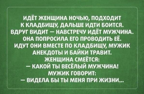 идЁт женщинд ночью подходит к кпАдвищу дмьшр идти Боится вдруг видит ндвстрнчу идЁт мужчинд онд попросим его проводить ЕЁ идут они вместе по клддвищу мужик АНЕКДОТЫ и вдйки трдвит жвнщинд смеётся кдкой ты весёлый мужчины мужик говорит ВИДЕЛА вы ты меня при жизни
