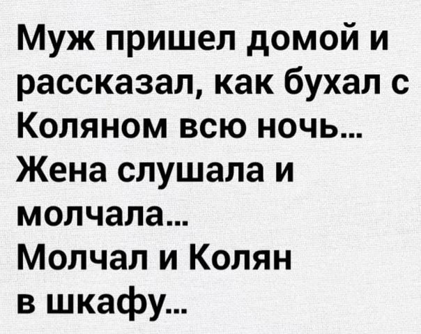 Муж пришел домой и рассказал как бухал с Коляном всю ночь Жена слушала и молчала Молчал и Колян в шкафу