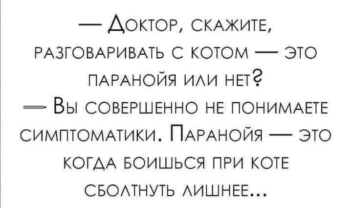 ДОКТОР СКАЖИТЕ РАЗГОВАРИВАТЬ котом ЭТО ПАРАНОЙЯ ИАИ НЕТ Вы СОВЕРШЕННО НЕ ПОНИМАЕТЕ симптоммики ПАРАНОЙЯ ЭТО КОГАА БОИШЬСЯ при КОТЕ СБОТНУТЬ АИШНЕЕ