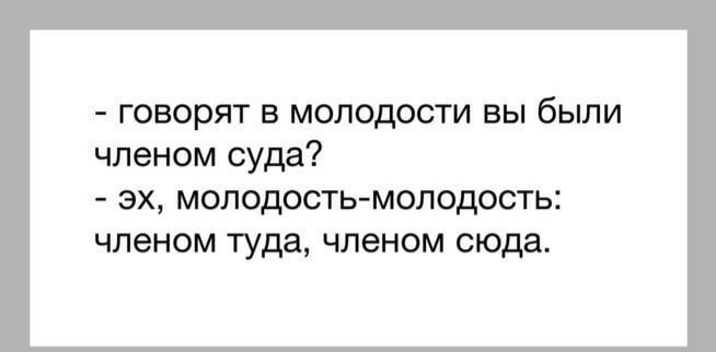 говорят в молодости вы были членом суда ЭХ МОЛОДОСТЬ МОЛОДОСТЬ ЧЛЭНОМ туда ЧПЭНОМ сюда