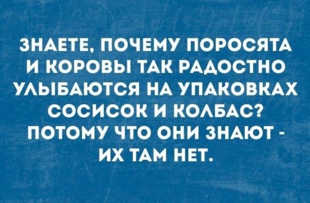 ЗНАЕТЕ ПОЧЕМУ ПОРОСЯТА И КОРОВЫ ТАК РААООТНО УАЫБАЮТСЯ НА УПАКОВКАХ СОСИСОК И КОАБАС ПОТОМУ ЧТО ОНИ ЗНАЮТ ИХ ТАМ НЕТ