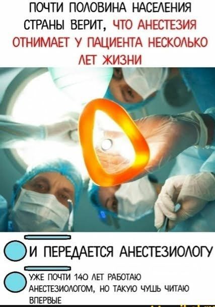 ПОЧТИ ПОАОВИНА НАСЕАЕНИЯ СТРАНЫ ВЕРИТ ЧТО АНЕСТЕЗИЯ ОТНИМАЕГ У ПАЦИЕНТА НЕСКОЛЬКО АЕГ ЖИЗНИ Си ПЕРЕААЕГСЯ АНЕСТЕЗИОАОГУ УЖЕ ПОЧТИ 140 АЕГ РАБОТАЮ АНЕСТЕЗИОЮГШ НО ТАКУЮ ЧУШЬ ЧИТАЮ ВПЕРВЫЕ