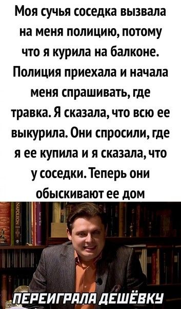 Моя сучья соседка вызвала на меня полицию потому что я курила на балконе Полиция приехала и начала меня спрашивать где травка Я сказала что всю ее выкурила Они спросили где я ее купила и я сказала что у соседки Теперь они обыскивают ее дом _ __ ПЕРЕИГРДЛЛ ДЕШЕВКН