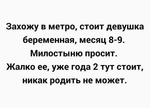 Захожу в метро стоит девушка беременная месяц 8 9 Милостыню просит Жалко ее уже года 2 тут стоит никак родить не может