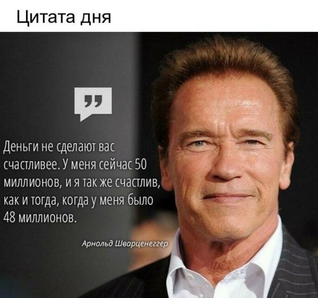Деньги не сделают вас счапливее У меня сейчас 50 миллионов и я гак же счастлив как и тогда когда у меня было 118 миллионов Арнпльд ширцшщр