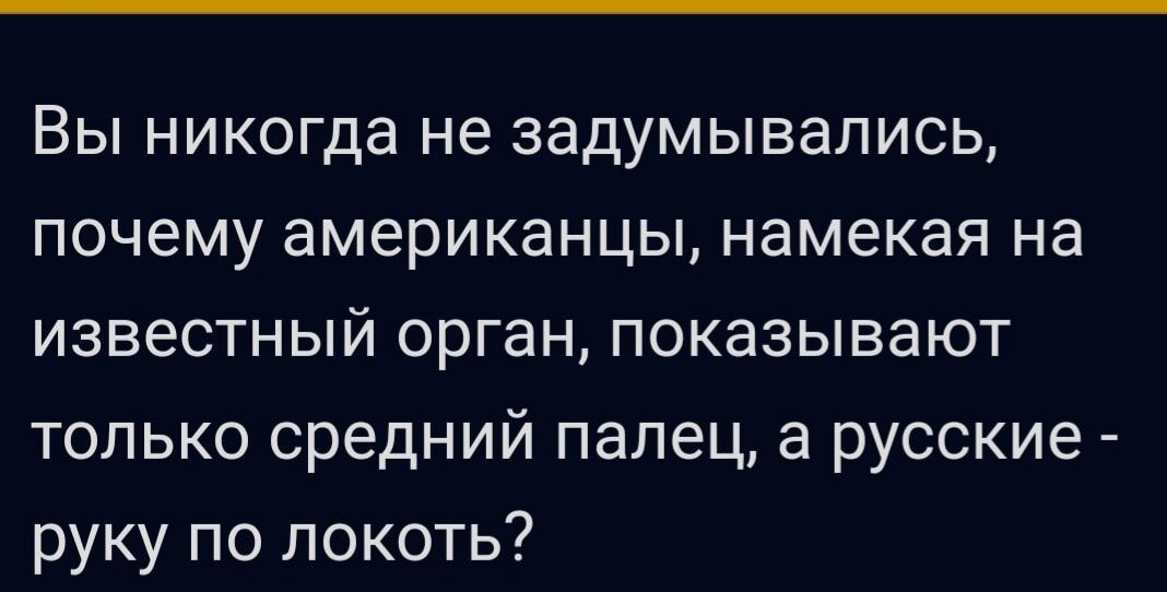 Вы никогда не задумывались почему американцы намекая на известный орган показывают только средний палец а русские руку по локоть