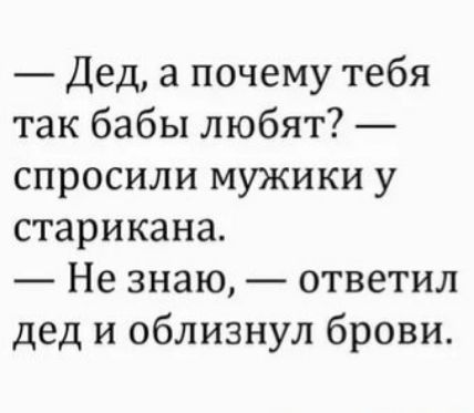 Дед а почему тебя так бабы любят спросили мужики у старикана Не знаю ответил дед и облизнул брови