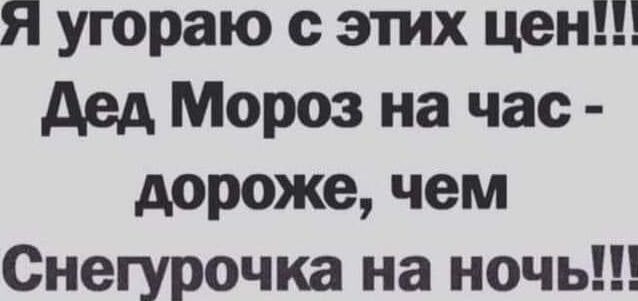 Я угораю с этих цен дед Мороз на час дороже чем Снегурочка на ночь