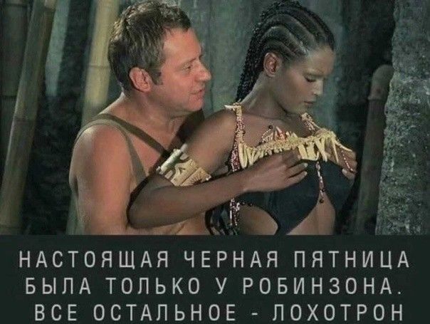 НАСТОЯЩАЯ ЧЕРНАЯ ПЯТНИЦА БЫЛА ТОЛЬКО У РОБИНЗОНА ВСЕ ОСТАЛЬНОЕ ЛОХОТРОН