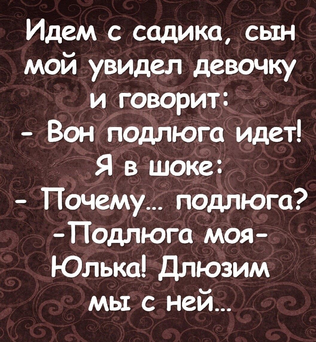 Идем с садика сын мой увидел девочку и говорит Вон подлюга идет Я в шоке Почему подлюга Подпюга моя Юлька длюзим мы с ней