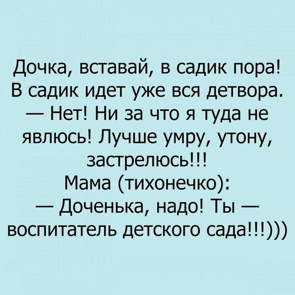 Дочка всгавай в садик пора В садик идет уже вся детвора Нет Ни за что я туда не явлюсь Лучше умру утону засгреп юсь Мама тихонечко Доченька надо Ты воспитатель детского сада