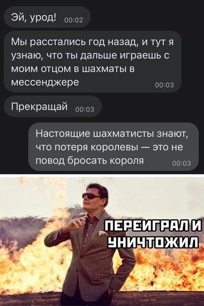 Эй июл 00 02 Мы расстались год назад и тут я узнаю что ты дальше играешь с МОИМ ОТЦОМ В шахматы В мессенджере 3 Прекращай 00 03 Настоящие шахматисты ЭНЭЮГ ЧТО ПОТЕРЯ королевы ЭТО не повод бросать короля ПЕРЕИГРПП ИЕ ННИЁТПЖЧЛи