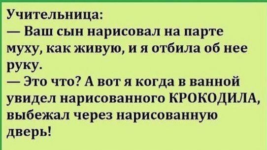 Учительница Ваш сын нарисовал на парте муху как живую и я отбила об нее Руку Это что А вот я когда в ванной увидел нарисованного КРОКОДИЛА выбежал через нарисованную дверь