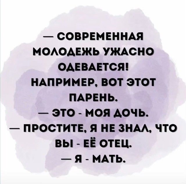 СОВРЕМЕННАЯ МОЛОДЕЖЬ УЖАСНО ОДЕВАЕТСЯ НАПРИМЕР ВОТ ЭТОТ ПАРЕНЬ это моя доЧчЬ ПРОСТИТЕ Я НЕ ЗНАЛ ЧТО ВЫ ЕЁ ОТЕЦ Я МАТЬ