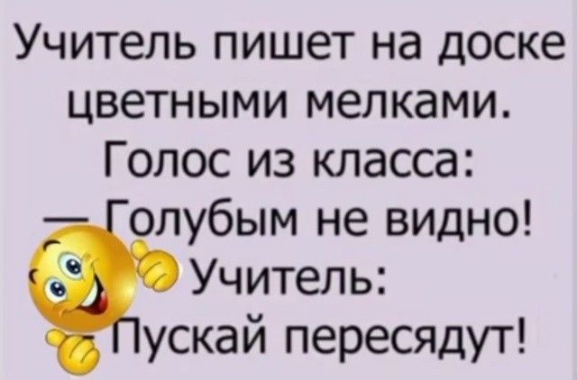 Учитель пишет на доске цветными мелками. Голос из класса: — Голубым не видно! Учитель: Пускай пересядут!