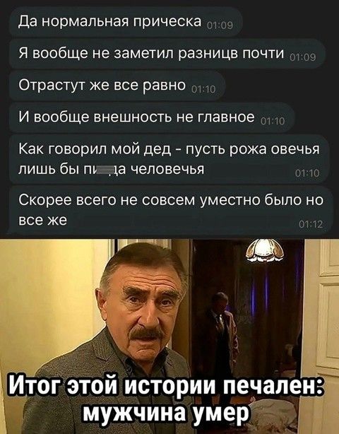 Да нормальная прическа
Я вообще не заметил разницы почти
Отрастут же все равно
И вообще внешность не главное
Как говорил мой дед - пусть рожу овечья лишь бы п...а человеческая
Скорее всего не совсем уместно было но все же
Итог этой истории печален: мужчина умер