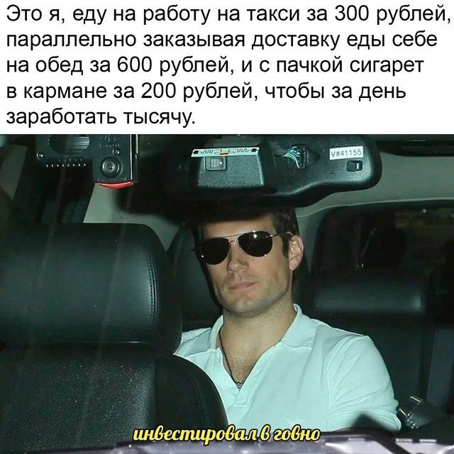 Это я, еду на работу на такси за 300 рублей, параллельно заказывая доставку еды себе на обед за 600 рублей, и с пачкой сигарет в кармане за 200 рублей, чтобы за день заработать тысячу.