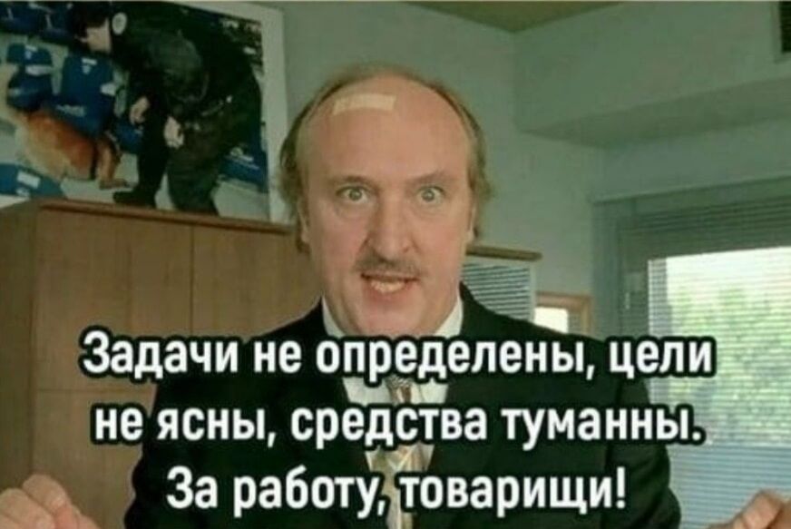 Задачи не определены, цели не ясны, средства туманны. За работу, товарищи!