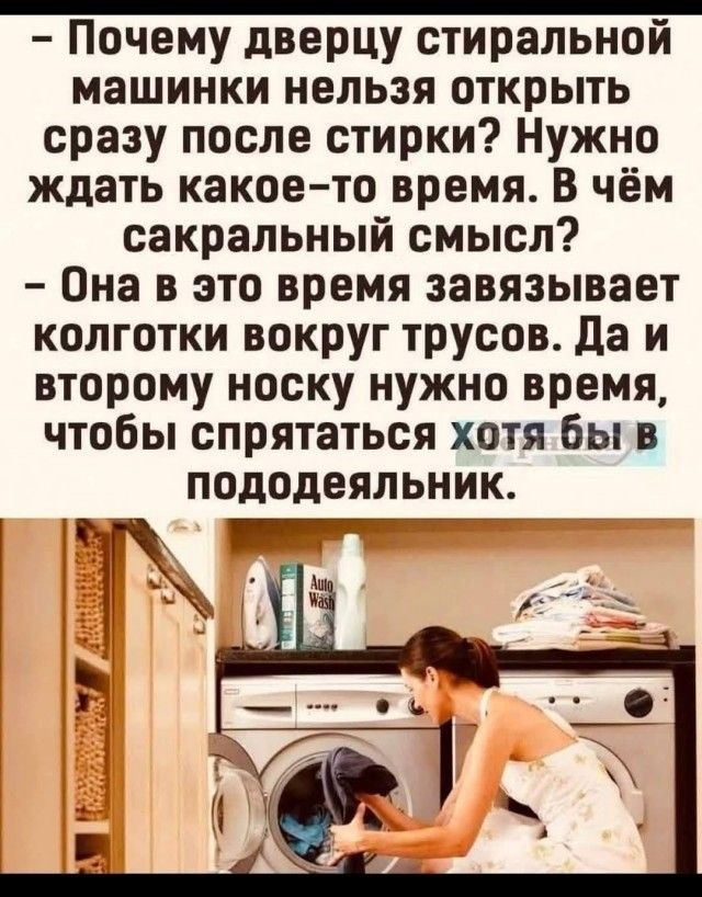 Почему дверцу стиральной машинки нельзя открыть сразу после стирки? Нужно ждать какое-то время. В чём сакральный смысл? - Она в это время завязывает колготки вокруг трусов. Да и второму носку нужно время, чтобы спрятаться хотя бы в пододеятельник.