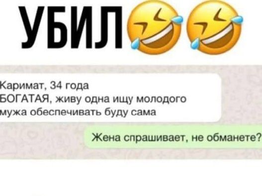 УБИЛ😂😂
Каримат, 34 года
БОГАТАЯ, живу одна ищу молодого мужа обеспечивать буду сама
Жена спрашивает, не обманете?