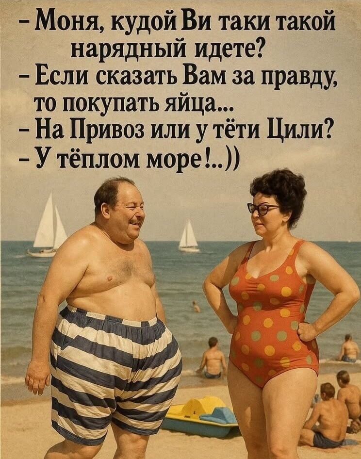 - Моня, кудай ВИ таки такой нарядный идете?
- Если сказать Вам за правду, то покупать яйца...
- На Привоз или у тёти Цили?
- У тёплом море..!))