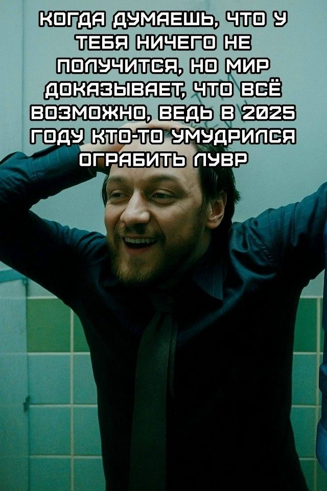 когда думаешь, что у тебя ничего не получится, но мир доказывает что всё возможно, ведь в 2025 году кто-то умудрился ограбить лувр
