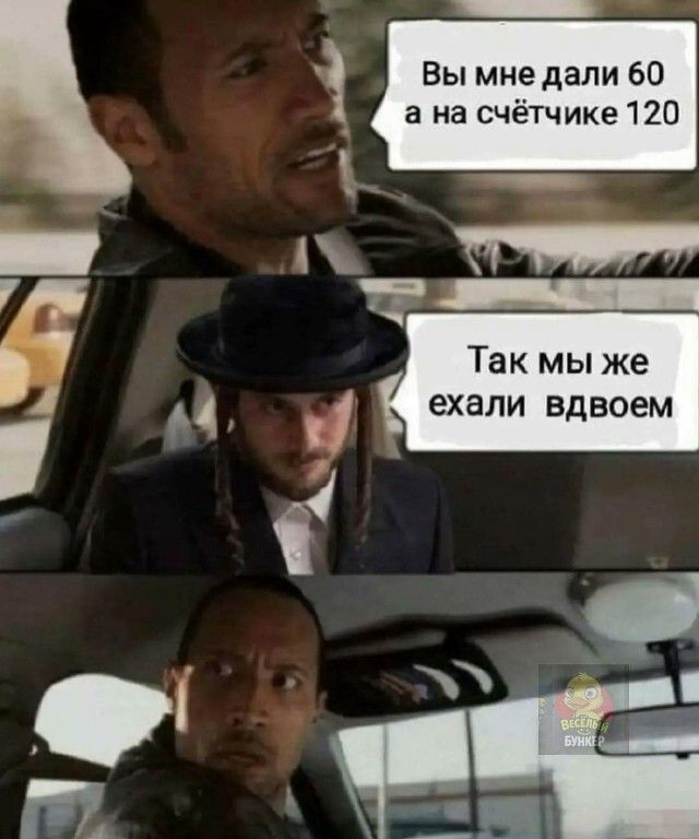 Вы мне дали 60 а на счётчике 120. Так мы же ехали вдвоём.