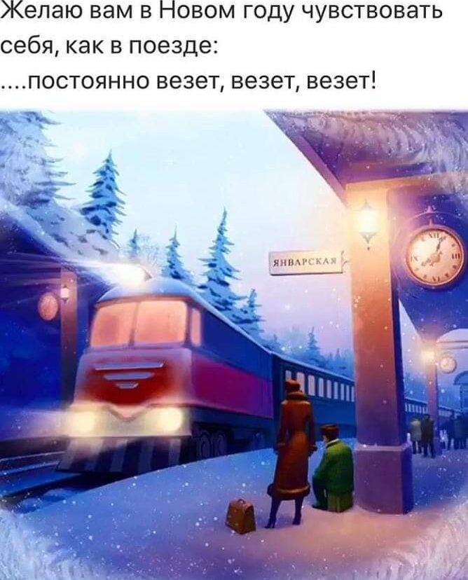 Желаю вам в Новом году чувствовать себя как в поезде: ....постоянно везет, везет, везет!