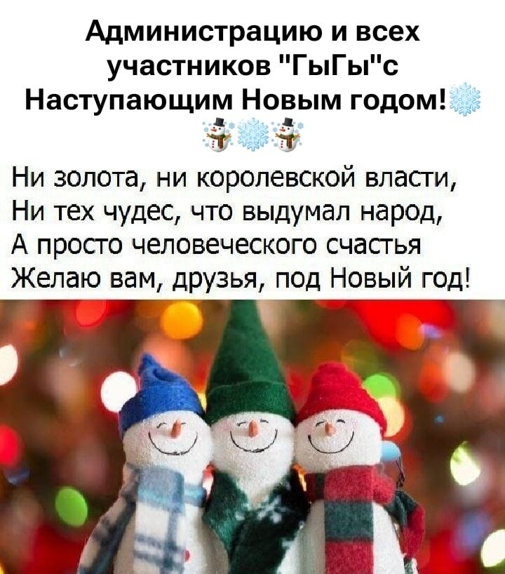 Администрацию и всех участников 'ГыГы' с Наступающим Новым годом! Ни золота, ни королевской власти, Ни тех чудес, что выдумал народ, А просто человеческого счастья Желаю вам, друзья, под Новым год!
