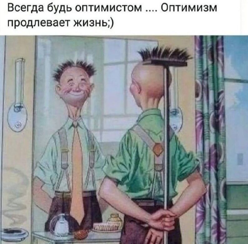 Всегда будь оптимистом .... Оптимизм продлевает жизнь;)