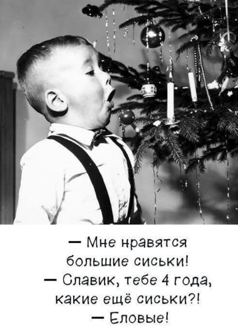 — Мне нравятся большие сиськи! — Славик, тебе 4 года, какие ещё сиськи?! — Еловые!