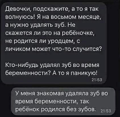 Девочки, подскажите, а то я так волнуюсь! Я на восьмом месяце, а нужно удалять зуб. Не скажется ли это на ребёночке, не родится ли уродец, с личиком может что-то случится? Кто-нибудь удалял зуб во время беременности? А то я паникую! У меня знакомая удаляла зуб во время беременности, так ребёнок родился без зубов.