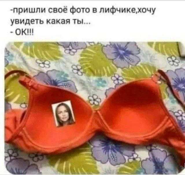 -пришли своё фото в лифчике,хочу увидеть какая ты...\n- OK!!!
