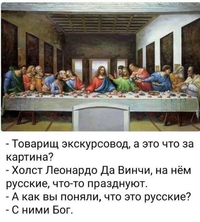 - Товарищ экскурсовод, а это что за картина? - Холст Леонардо Да Вінчи, на нём русские, что‑то празднуют. - А как вы поняли, что это русские? - С нимu Бог.