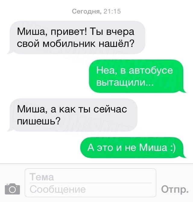 Миша, привет! Ты вчера свой мобильник нашёл? Неа, в автобусе вытащили... Миша, а как ты сейчас пишешь? А это и не Миша :)
