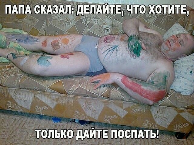 ПАПА СКАЗАЛ: ДЕЛАЙТЕ, ЧТО ХОТИТЕ, ТОЛЬКО ДАЙТЕ ПОСПАТЬ!