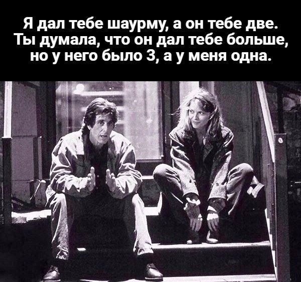 Я дал тебе шаурму, а он тебе две. Ты думала, что он дал тебе больше, но у него было три, а у меня одна.
