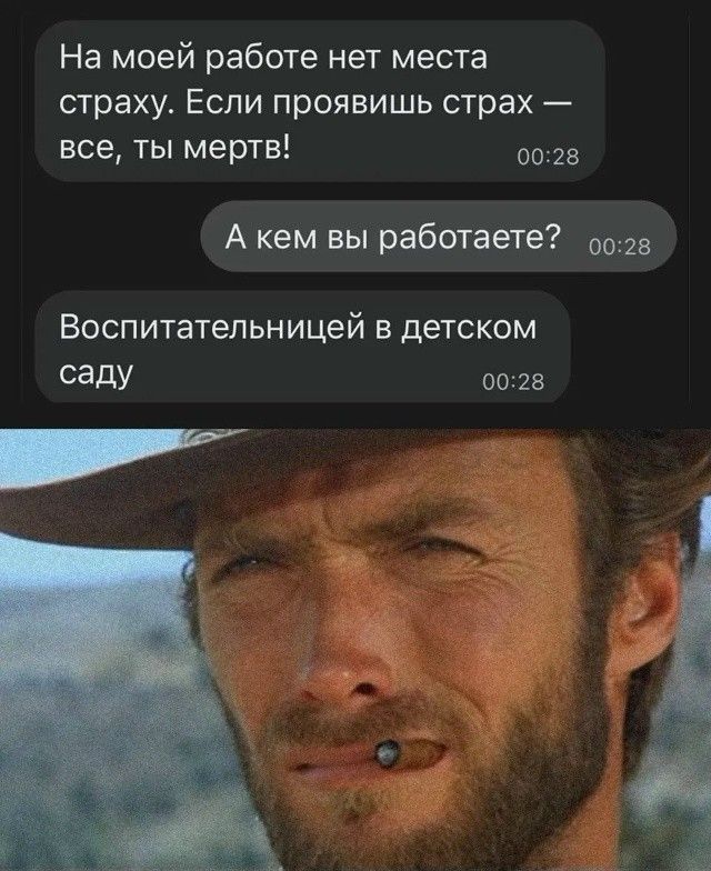 На моей работе нет места страху. Если проявишь страх — все, ты мертв! А кем вы работаете? Воспитательницей в детском саду