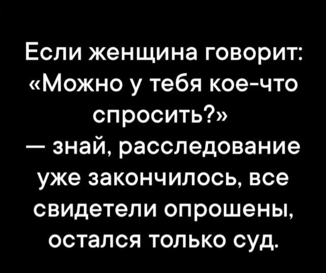 Если женщина говорит: «Можно у тебя кое-что спросить?» — знай, расследование уже закончилось, все свидетели опрошены, остался только суд.