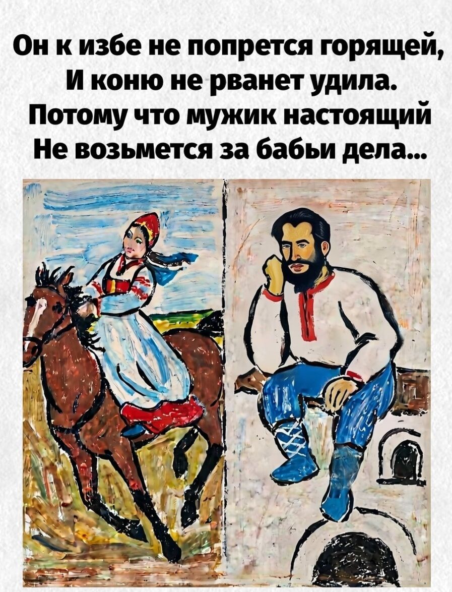 Он к избе не попрется горящей, И коню не рванет удила. Потому что мужик настоящий Не возьмется за бабьи дела...