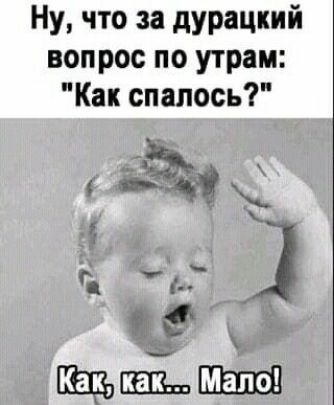 Ну что за дурацкий вопрос по утрам Как спапось да г гм __ А ЕШШ