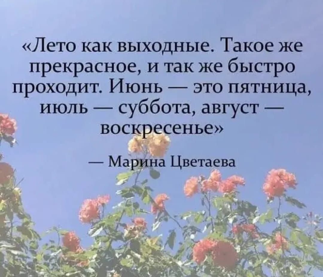 Лето как выходные Такое же прекрасное И так же быстро проходит Июнь это пятница июль суббота август воскресенье Марина Цветаева