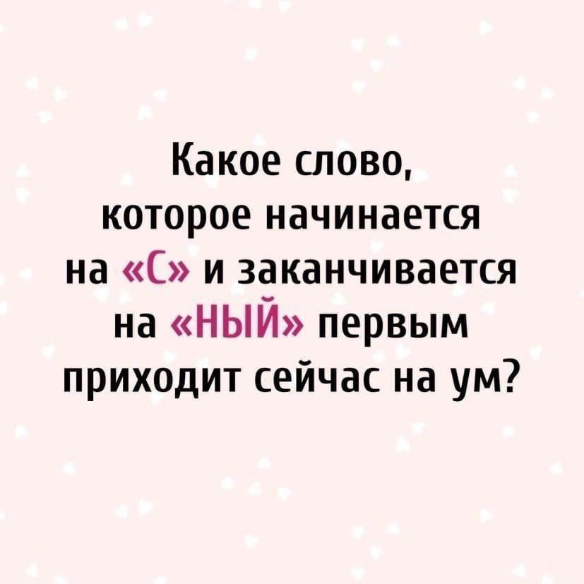 Какое слово которое начинается на С и заканчивается на НЫЙ первым приходит сейчас на ум