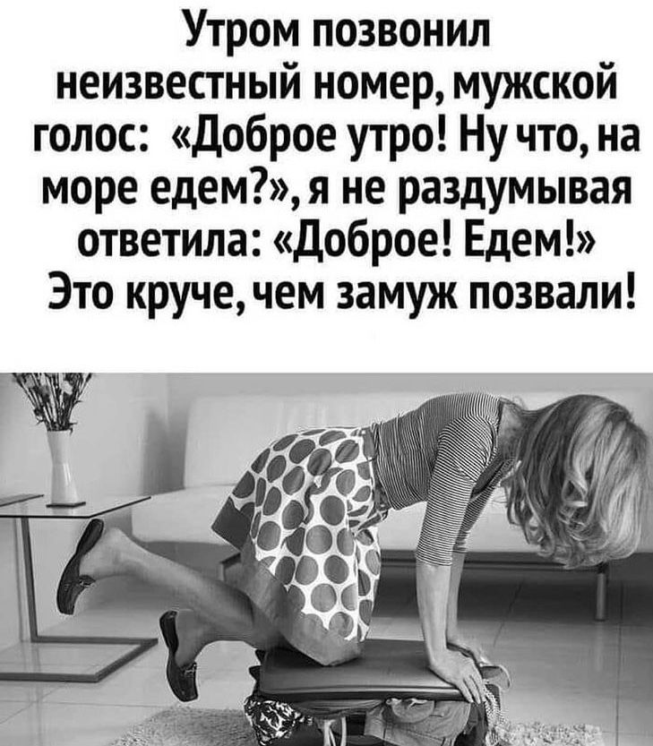 Утром позвонил неизвестный номер мужской голос доброе утро Ну что на море едемя не раздумывая ответила Доброе Едем Это круче чем замуж позвали