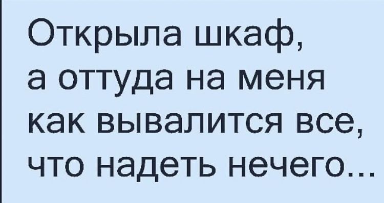 Открыла шкаф а оттуда на меня как вывалится все что надеть нечего