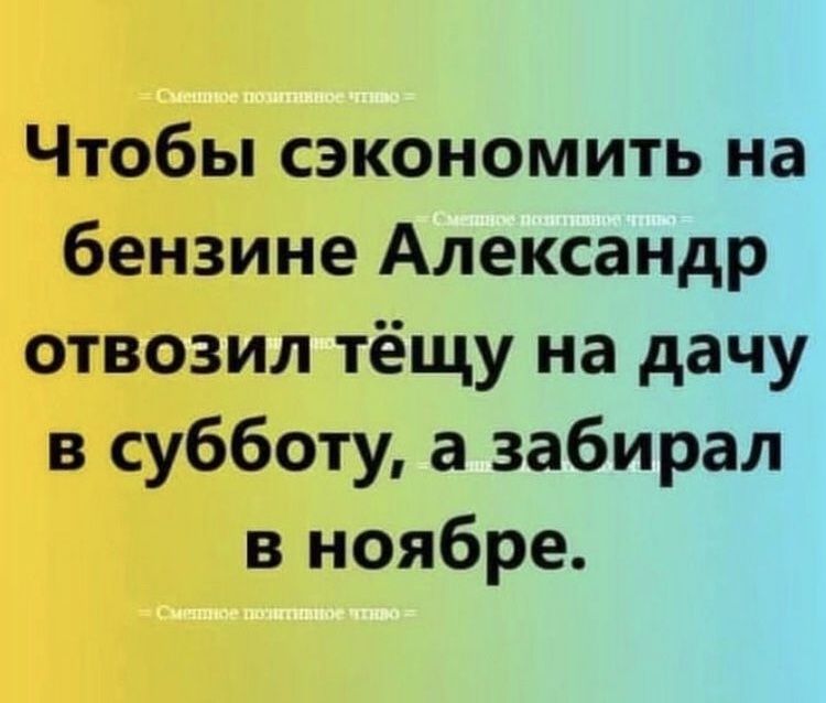 Чтобы сэкономить на бензине Александр отвозил тёщу на дачу в субботу а забирал в ноябре