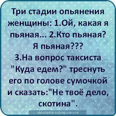 Три стадии опьянения женщины 10й какая я пьяная 2Кто пьяная Я пьяная ЗНа вопрос таксиста Куда едем треснуть его по голове сумочкой и сказатьНе твоё депо скотина