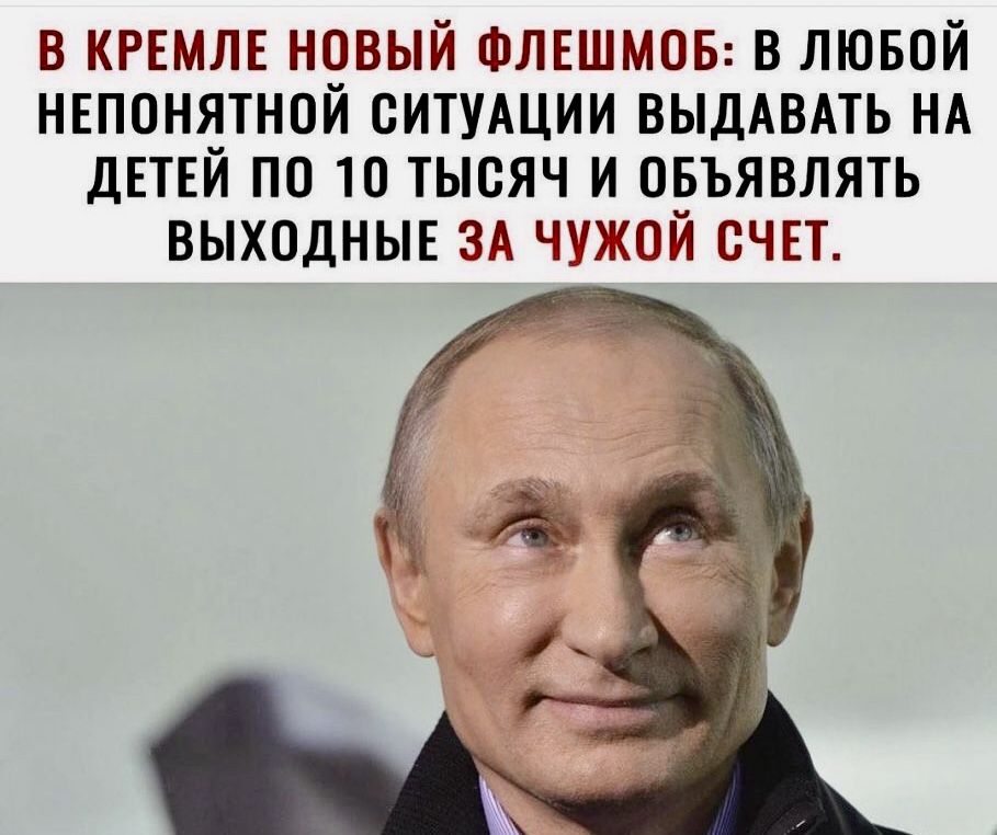 В КРЕМЛЕ НОВЫЙ ФЛЕШМОБ В ЛЮБОЙ НЕПОНЯТНОЙ СИТУАЦИИ ВЫДАВАТЬ НА ДЕТЕЙ ПО 10 ТЫОЯЧ И ОБЪЯВЛЯТЬ ВЫХОДНЫЕ ЗА ЧУЖОЙ ОЧЕТ