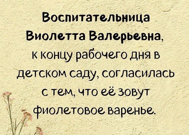 Воспитательница Виолетта Валерьевна концу рабочего дНЯ в детском саду согласИлась с тем что ее зовут фиолетовое варенье